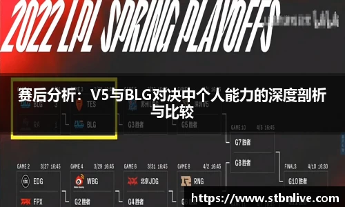 赛后分析：V5与BLG对决中个人能力的深度剖析与比较