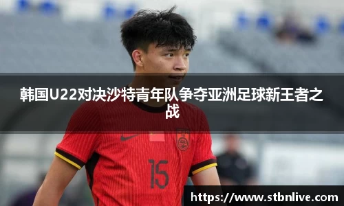 韩国U22对决沙特青年队争夺亚洲足球新王者之战