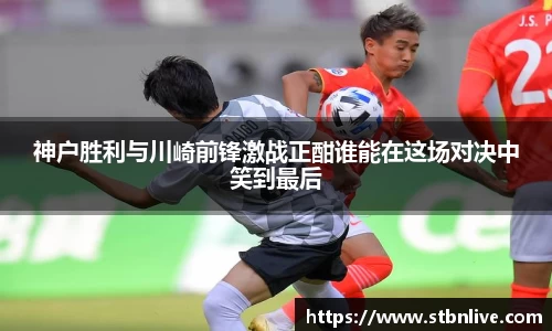 神户胜利与川崎前锋激战正酣谁能在这场对决中笑到最后